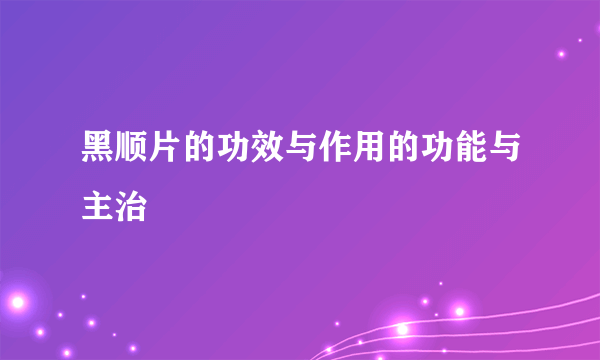 黑顺片的功效与作用的功能与主治