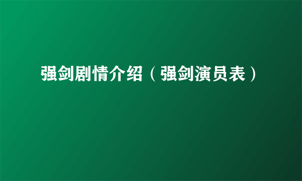 强剑剧情介绍（强剑演员表）