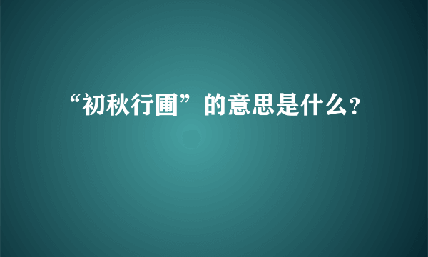 “初秋行圃”的意思是什么？