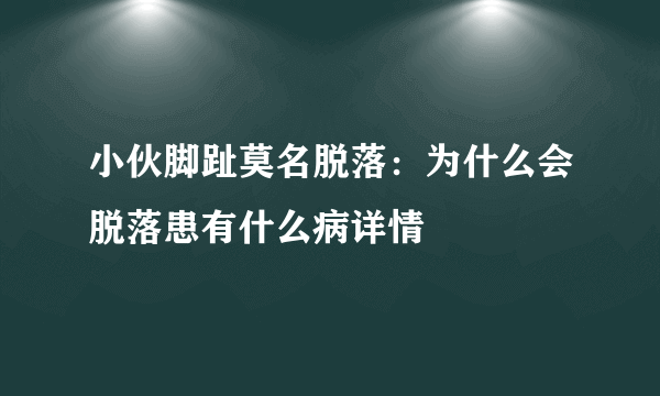 小伙脚趾莫名脱落：为什么会脱落患有什么病详情