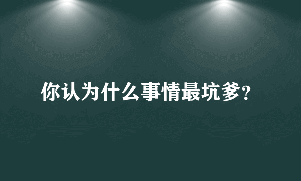 你认为什么事情最坑爹？