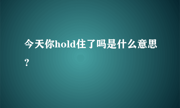 今天你hold住了吗是什么意思？