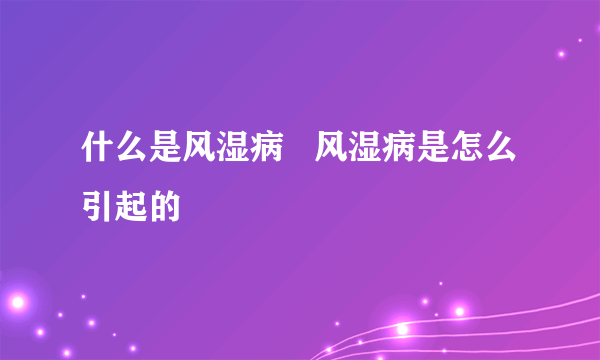 什么是风湿病   风湿病是怎么引起的