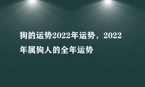 狗的运势2022年运势，2022年属狗人的全年运势