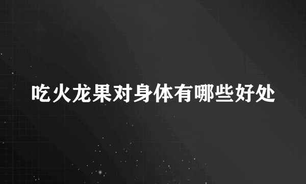 吃火龙果对身体有哪些好处