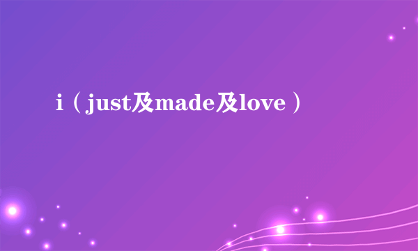 i（just及made及love）