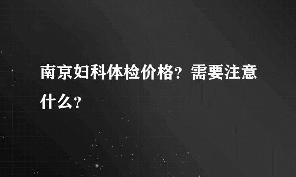 南京妇科体检价格？需要注意什么？