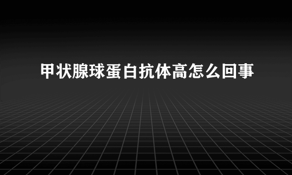 甲状腺球蛋白抗体高怎么回事