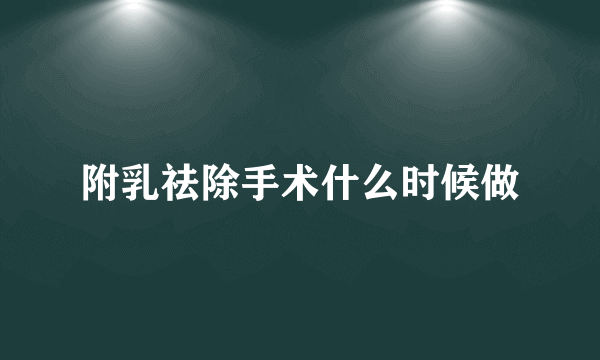 附乳祛除手术什么时候做