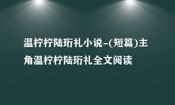 温柠柠陆珩礼小说-(短篇)主角温柠柠陆珩礼全文阅读