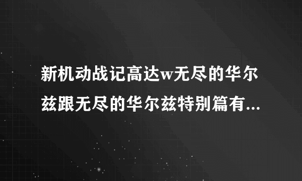 新机动战记高达w无尽的华尔兹跟无尽的华尔兹特别篇有什么区别？