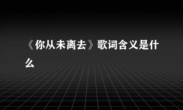 《你从未离去》歌词含义是什么