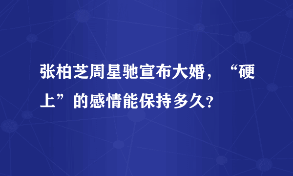 张柏芝周星驰宣布大婚，“硬上”的感情能保持多久？