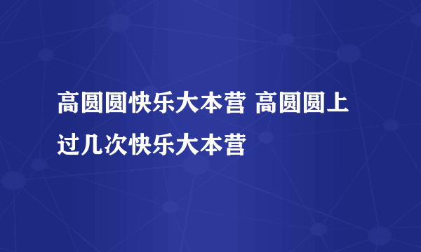 高圆圆快乐大本营 高圆圆上过几次快乐大本营