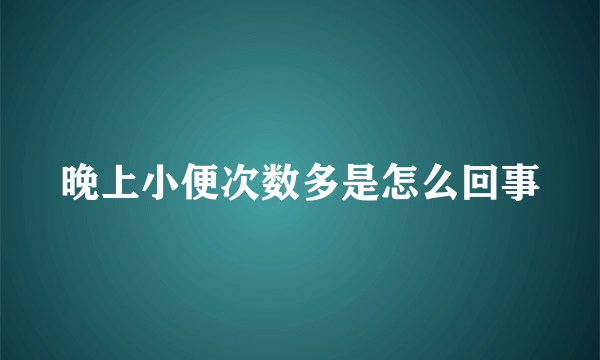 晚上小便次数多是怎么回事