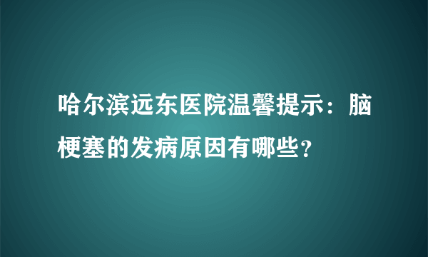 哈尔滨远东医院温馨提示：脑梗塞的发病原因有哪些？