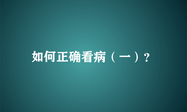 如何正确看病（一）？