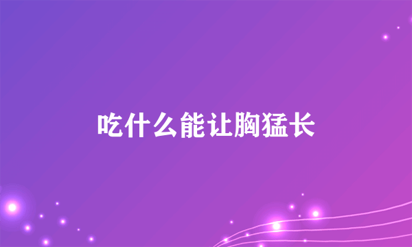 吃什么能让胸猛长