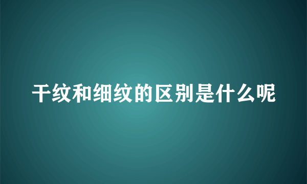 干纹和细纹的区别是什么呢