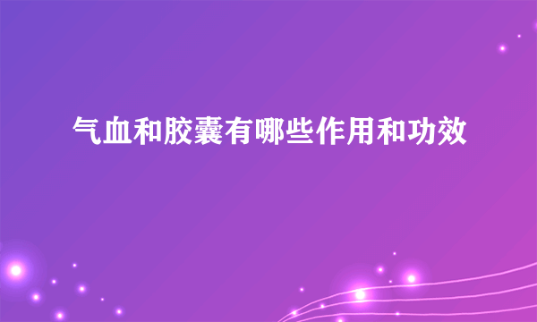 气血和胶囊有哪些作用和功效