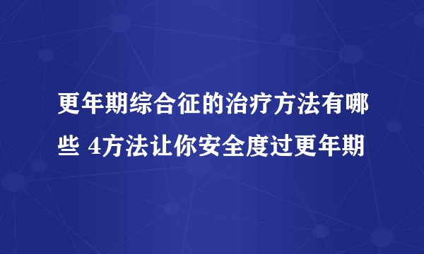 更年期综合征的治疗方法有哪些 4方法让你安全度过更年期