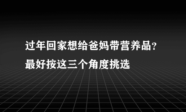 过年回家想给爸妈带营养品？最好按这三个角度挑选