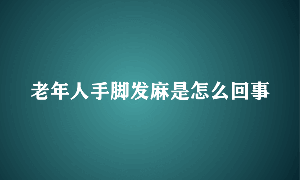 老年人手脚发麻是怎么回事