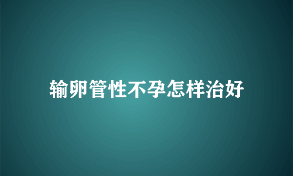 输卵管性不孕怎样治好