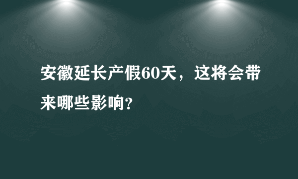 安徽延长产假60天，这将会带来哪些影响？