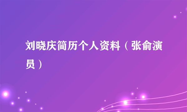 刘晓庆简历个人资料（张俞演员）