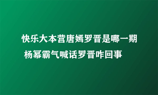 快乐大本营唐嫣罗晋是哪一期 杨幂霸气喊话罗晋咋回事