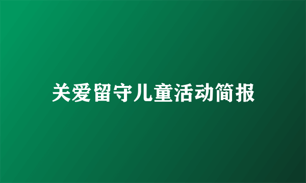 关爱留守儿童活动简报