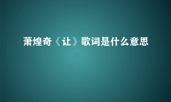 萧煌奇《让》歌词是什么意思