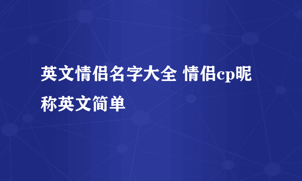 英文情侣名字大全 情侣cp昵称英文简单