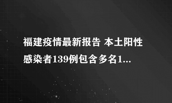 福建疫情最新报告 本土阳性感染者139例包含多名10岁以下儿童