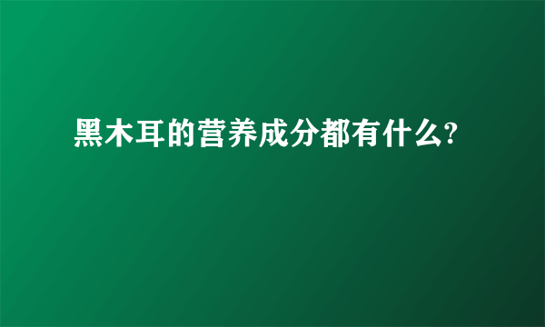 黑木耳的营养成分都有什么?