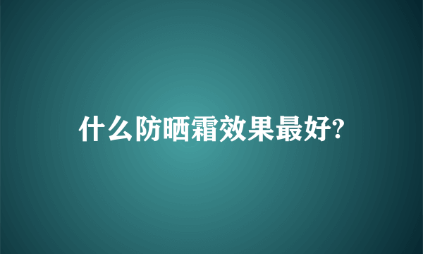 什么防晒霜效果最好?