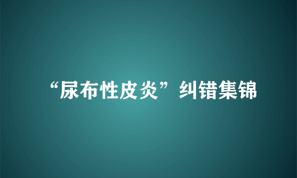 “尿布性皮炎”纠错集锦