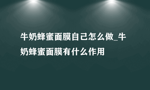 牛奶蜂蜜面膜自己怎么做_牛奶蜂蜜面膜有什么作用