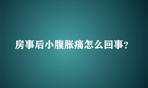 房事后小腹胀痛怎么回事？