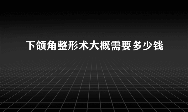 下颌角整形术大概需要多少钱