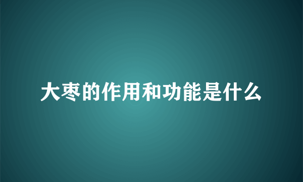 大枣的作用和功能是什么