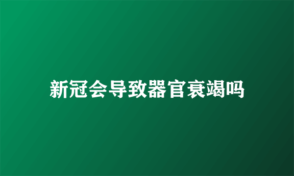 新冠会导致器官衰竭吗