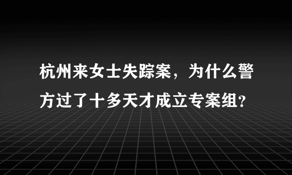 杭州来女士失踪案，为什么警方过了十多天才成立专案组？