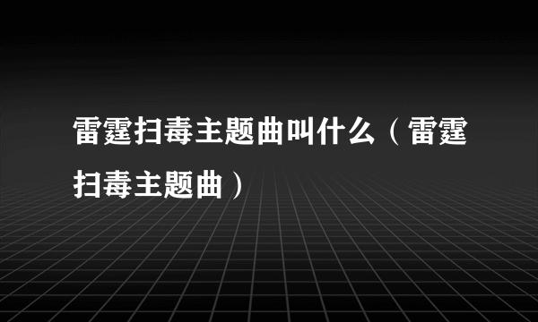 雷霆扫毒主题曲叫什么（雷霆扫毒主题曲）