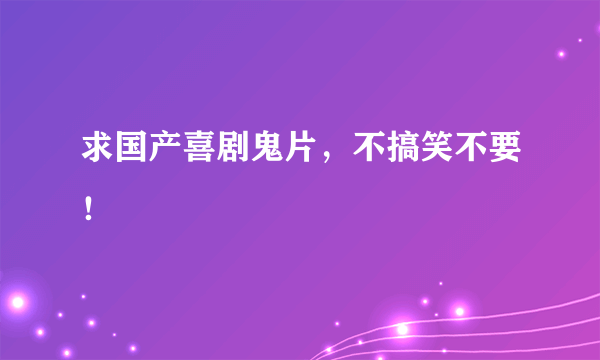 求国产喜剧鬼片，不搞笑不要！