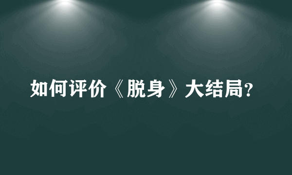 如何评价《脱身》大结局？