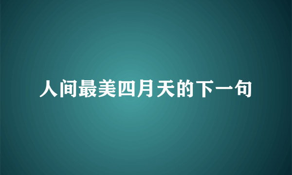 人间最美四月天的下一句