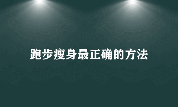 跑步瘦身最正确的方法