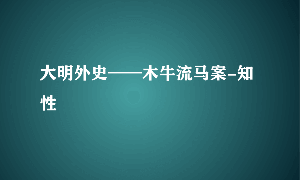 大明外史——木牛流马案-知性